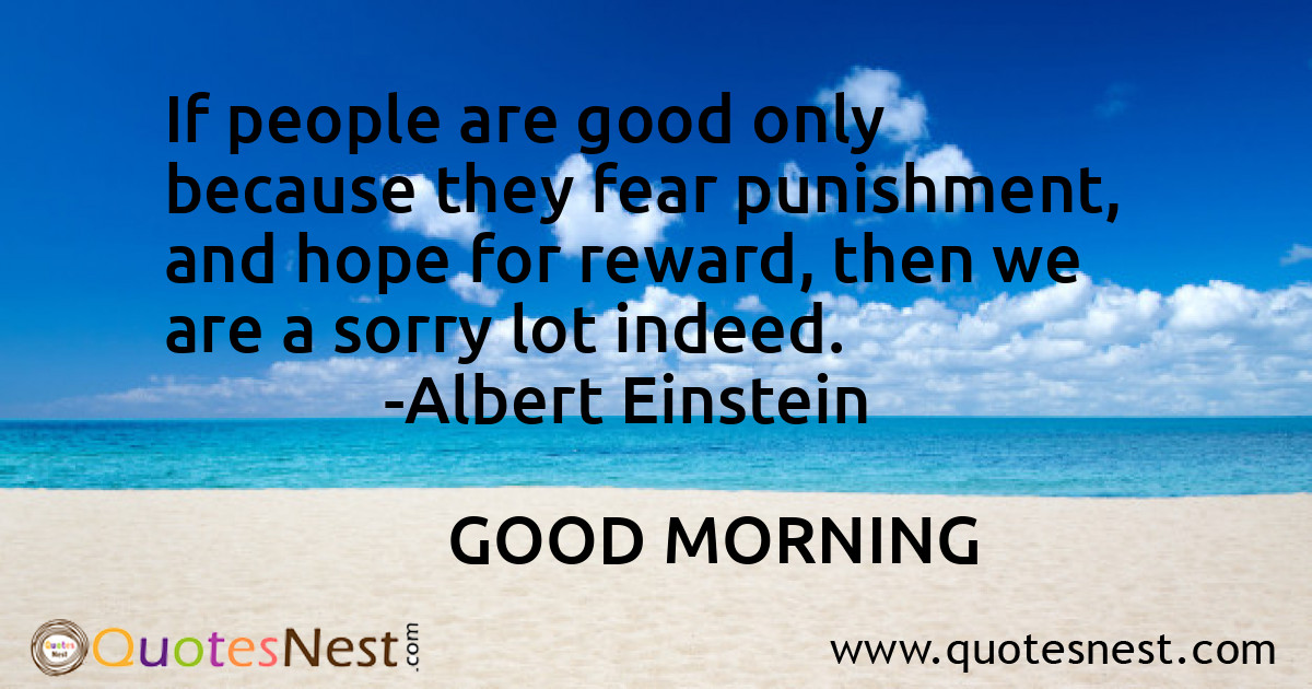 If people are good only because they fear punishment, and hope for reward, then we are a sorry lot indeed.